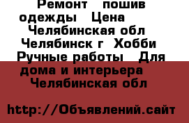 Ремонт , пошив одежды › Цена ­ 100 - Челябинская обл., Челябинск г. Хобби. Ручные работы » Для дома и интерьера   . Челябинская обл.